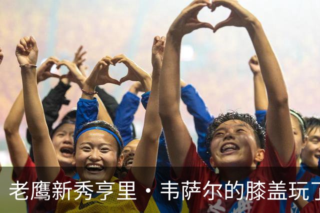 老鹰新秀亨里·韦萨尔的膝盖玩了个大满贯，休赛季要打坐了！