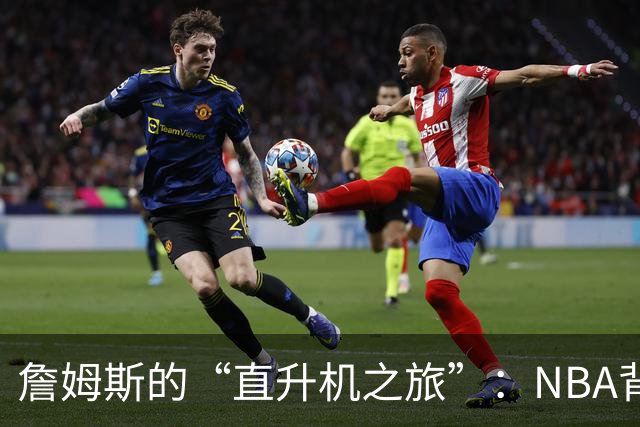 詹姆斯的“直升机之旅”：NBA背后的纷争与幽默