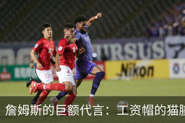 詹姆斯的巨额代言：工资帽的猫腻与NBA的阴云